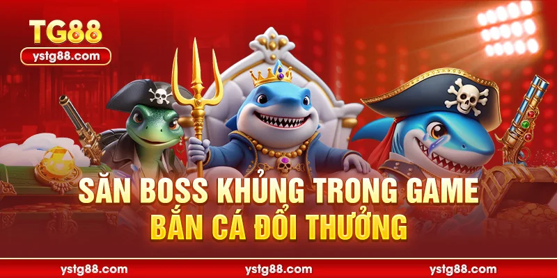 Săn boss khủng trong game Bắn cá đổi thưởng